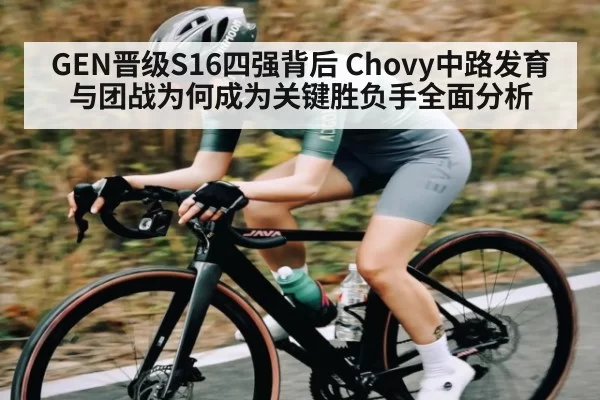 GEN晋级S16四强背后 Chovy中路发育与团战为何成为关键胜负手全面分析