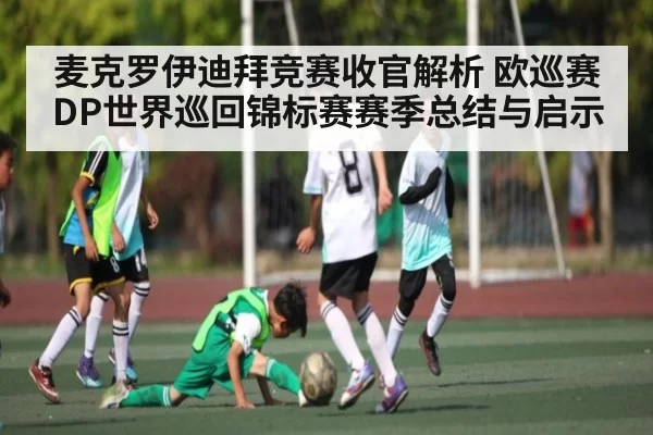 麦克罗伊迪拜竞赛收官解析 欧巡赛DP世界巡回锦标赛赛季总结与启示
